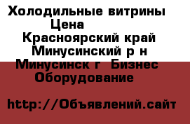 Холодильные витрины › Цена ­ 8 000 - Красноярский край, Минусинский р-н, Минусинск г. Бизнес » Оборудование   